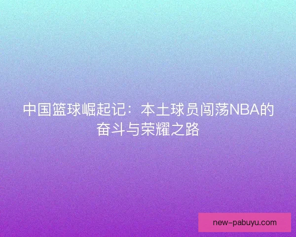 中国篮球崛起记：本土球员闯荡NBA的奋斗与荣耀之路